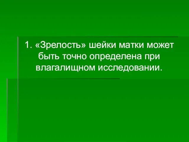 1. «Зрелость» шейки матки может быть точно определена при влагалищном исследовании.