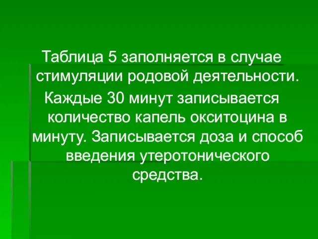 Таблица 5 заполняется в случае стимуляции родовой деятельности. Каждые 30 минут записывается