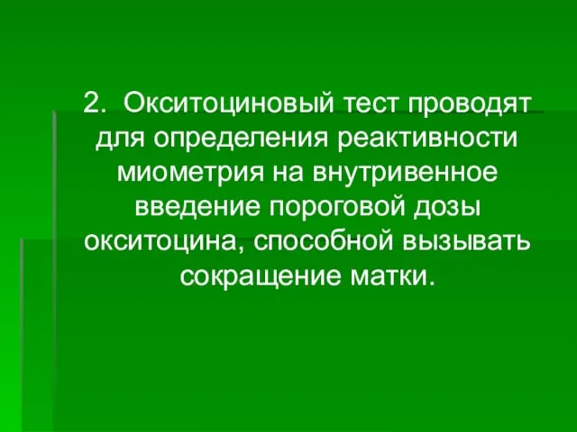 2. Окситоциновый тест проводят для определения реактивности миометрия на внутривенное введение пороговой