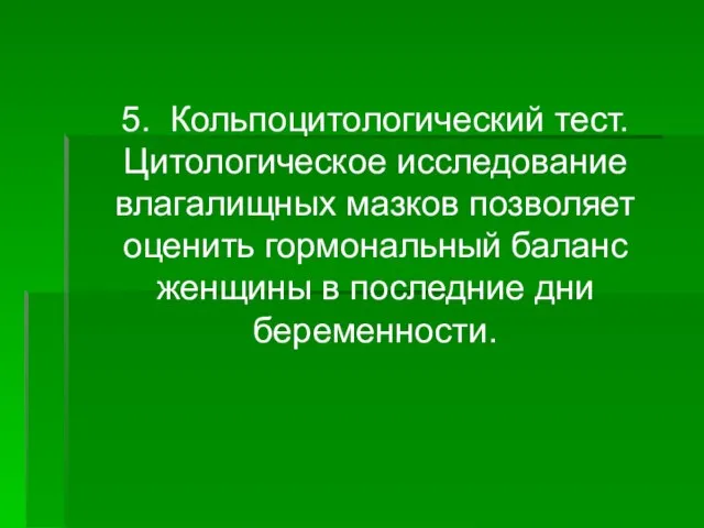 5. Кольпоцитологический тест. Цитологическое исследование влагалищных мазков позволяет оценить гормональный баланс женщины в последние дни беременности.