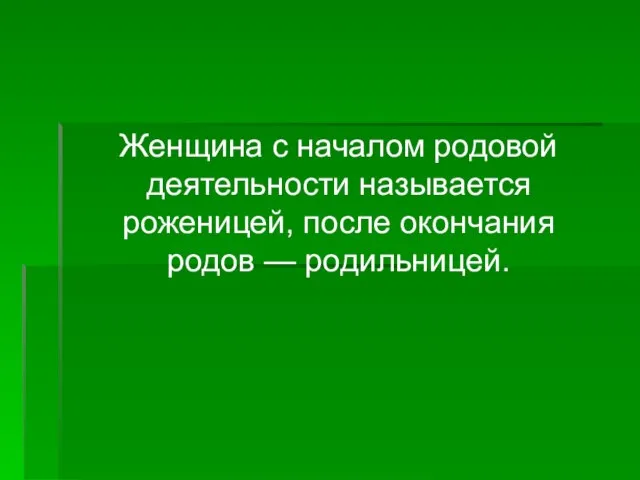 Женщина с началом родовой деятельности называется роженицей, после окончания родов — родильницей.