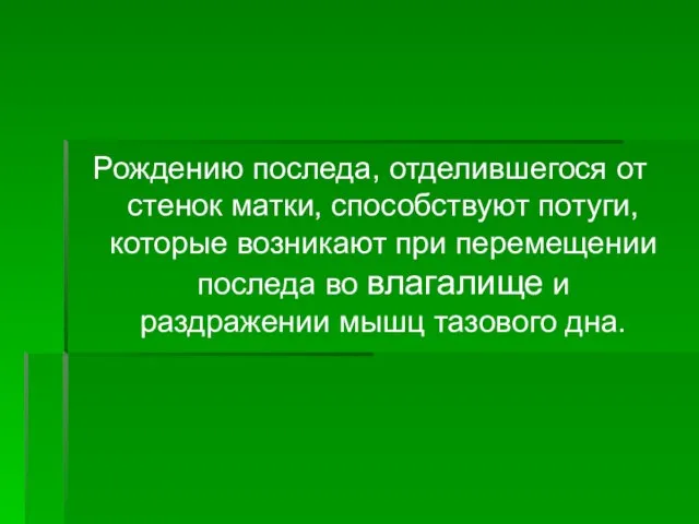 Рождению последа, отделившегося от стенок матки, способствуют потуги, которые возникают при перемещении