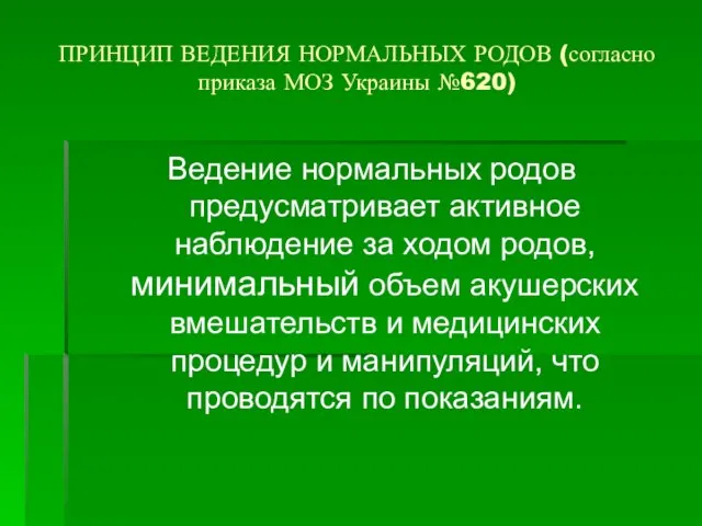 ПРИНЦИП ВЕДЕНИЯ НОРМАЛЬНЫХ РОДОВ (согласно приказа МОЗ Украины №620) Ведение нормальных родов