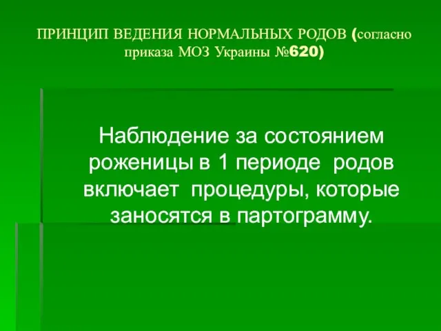 ПРИНЦИП ВЕДЕНИЯ НОРМАЛЬНЫХ РОДОВ (согласно приказа МОЗ Украины №620) Наблюдение за состоянием