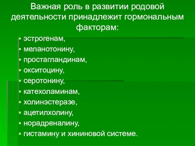 Важная роль в развитии родовой деятельности принадлежит гормональным факторам: эстрогенам, меланотонину, простагландинам,