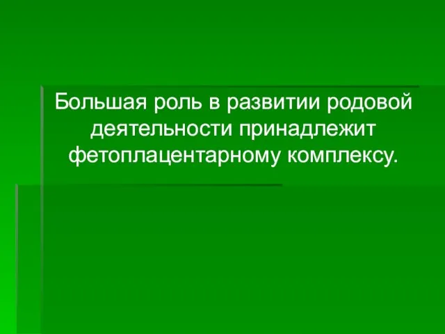 Большая роль в развитии родовой деятельности принадлежит фетоплацентарному комплексу.