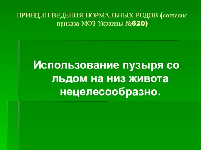 ПРИНЦИП ВЕДЕНИЯ НОРМАЛЬНЫХ РОДОВ (согласно приказа МОЗ Украины №620) Использование пузыря со