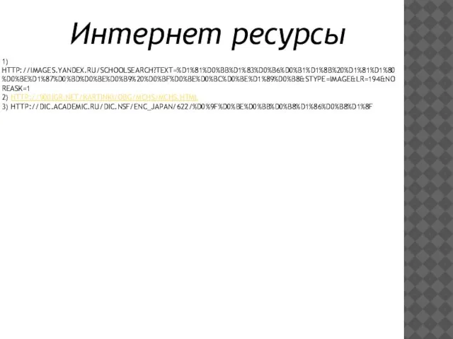 1) Нttp://images.yandex.ru/schoolsearch?text=%D1%81%D0%BB%D1%83%D0%B6%D0%B1%D1%8B%20%D1%81%D1%80%D0%BE%D1%87%D0%BD%D0%BE%D0%B9%20%D0%BF%D0%BE%D0%BC%D0%BE%D1%89%D0%B8&stype=image&lr=194&noreask=1 2) http://900igr.net/kartinki/obg/MCHS/MCHS.html 3) http://dic.academic.ru/dic.nsf/enc_japan/622/%D0%9F%D0%BE%D0%BB%D0%B8%D1%86%D0%B8%D1%8F Интернет ресурсы