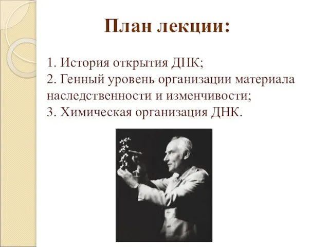 1. История открытия ДНК; 2. Генный уровень организации материала наследственности и изменчивости;