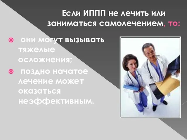 Если ИППП не лечить или заниматься самолечением, то: они могут вызывать тяжелые