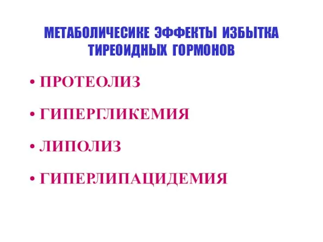 МЕТАБОЛИЧЕСИКЕ ЭФФЕКТЫ ИЗБЫТКА ТИРЕОИДНЫХ ГОРМОНОВ ПРОТЕОЛИЗ ГИПЕРГЛИКЕМИЯ ЛИПОЛИЗ ГИПЕРЛИПАЦИДЕМИЯ