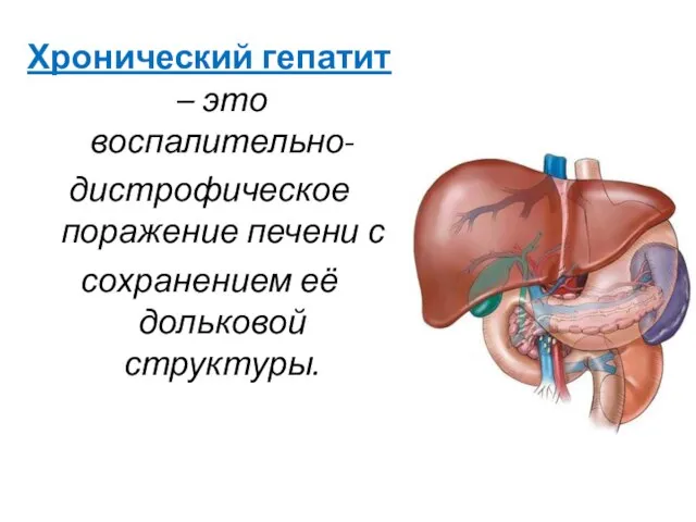 Хронический гепатит – это воспалительно- дистрофическое поражение печени с сохранением её дольковой структуры.