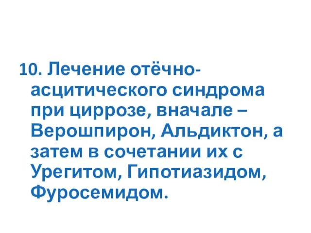 10. Лечение отёчно-асцитического синдрома при циррозе, вначале – Верошпирон, Альдиктон, а затем