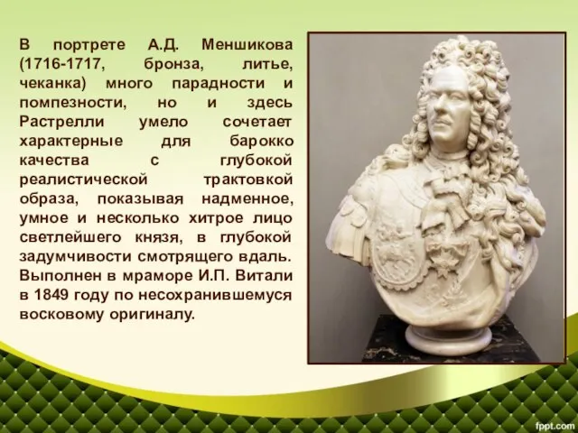В портрете А.Д. Меншикова (1716-1717, бронза, литье, чеканка) много парадности и помпезности,