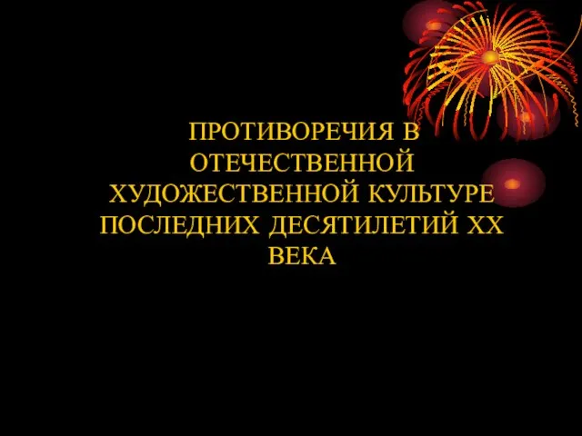 ПРОТИВОРЕЧИЯ В ОТЕЧЕСТВЕННОЙ ХУДОЖЕСТВЕННОЙ КУЛЬТУРЕ ПОСЛЕДНИХ ДЕСЯТИЛЕТИЙ ХХ ВЕКА