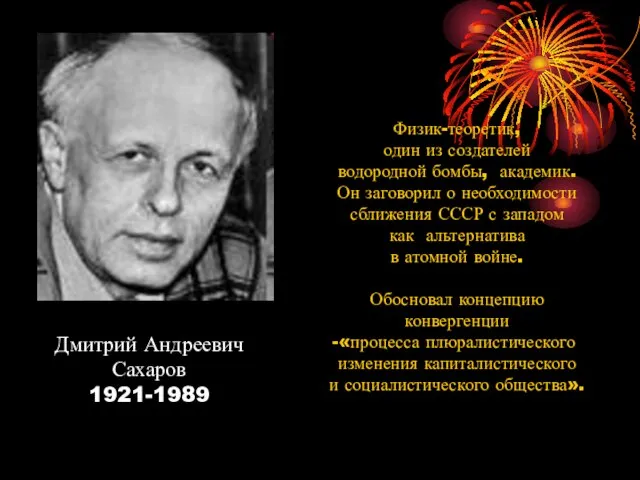 Дмитрий Андреевич Сахаров 1921-1989 Физик-теоретик, один из создателей водородной бомбы, академик. Он