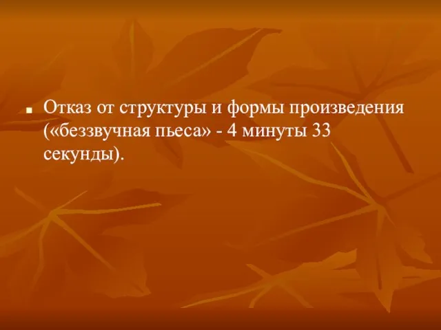 Отказ от структуры и формы произведения («беззвучная пьеса» - 4 минуты 33 секунды).