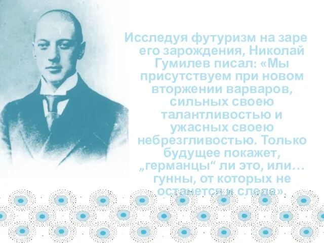 Исследуя футуризм на заре его зарождения, Николай Гумилев писал: «Мы присутствуем при