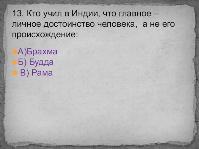 А)Брахма Б) Будда В) Рама 13. Кто учил в Индии, что главное