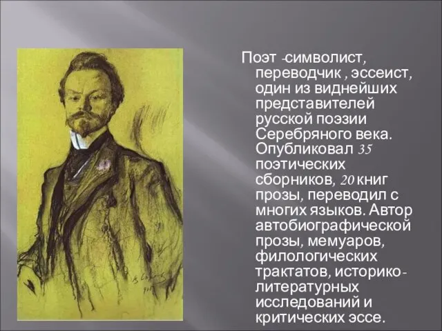 Поэт -символист, переводчик , эссеист, один из виднейших представителей русской поэзии Серебряного
