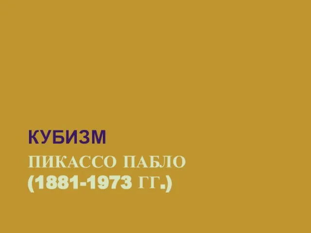 ПИКАССО ПАБЛО (1881-1973 ГГ.) КУБИЗМ