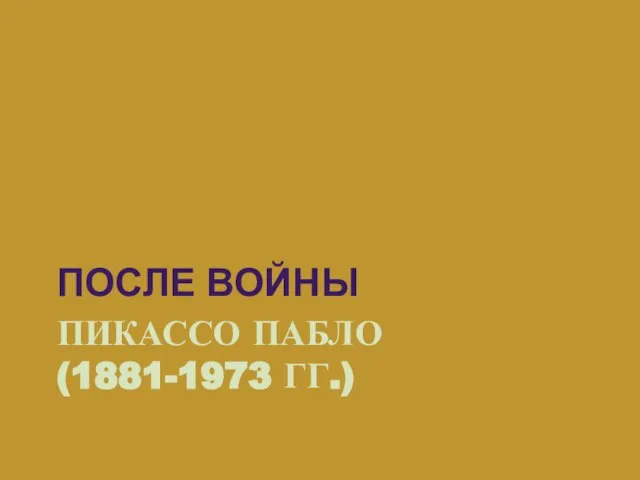 ПИКАССО ПАБЛО (1881-1973 ГГ.) ПОСЛЕ ВОЙНЫ