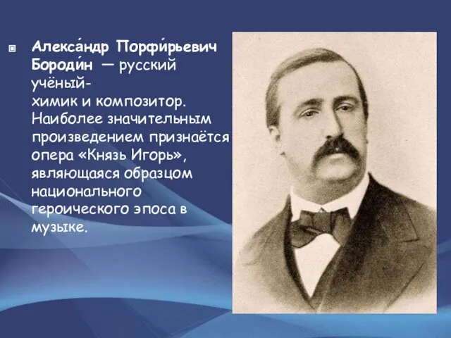 Алекса́ндр Порфи́рьевич Бороди́н — русский учёный-химик и композитор. Наиболее значительным произведением признаётся