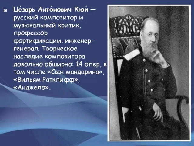 Це́зарь Анто́нович Кюи́ — русский композитор и музыкальный критик, профессор фортификации, инженер-генерал.
