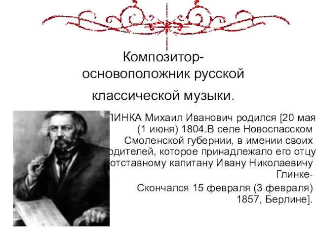 Композитор- основоположник русской классической музыки. ГЛИНКА Михаил Иванович родился [20 мая (1