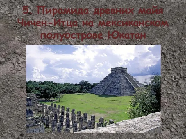 5. Пирамида древних майя Чичен-Итца на мексиканском полуострове Юкатан