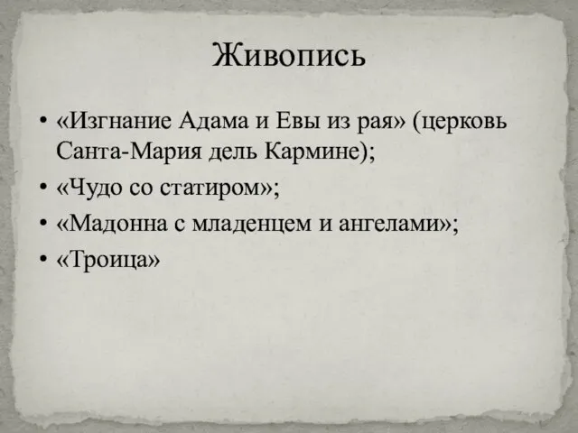 Живопись «Изгнание Адама и Евы из рая» (церковь Санта-Мария дель Кармине); «Чудо