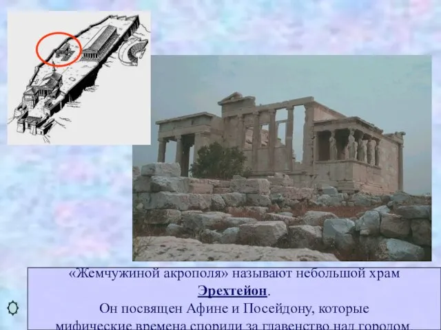 «Жемчужиной акрополя» называют небольшой храм Эрехтейон. Он посвящен Афине и Посейдону, которые