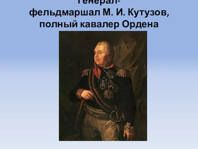 Генерал-фельдмаршал М. И. Кутузов, полный кавалер Ордена Св. Георгия.