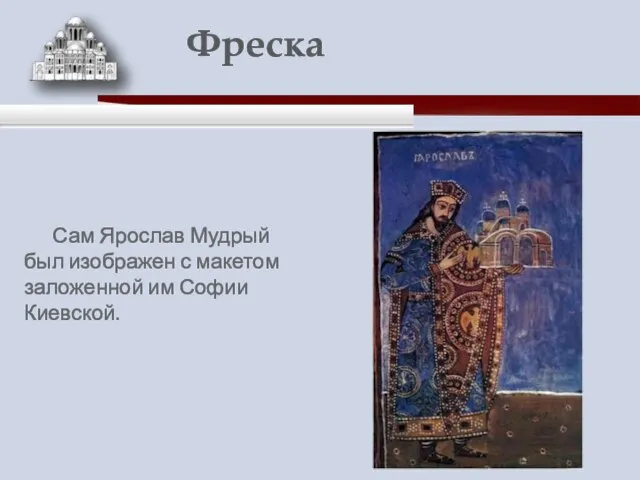 Сам Ярослав Мудрый был изображен с макетом заложенной им Софии Киевской. Фреска