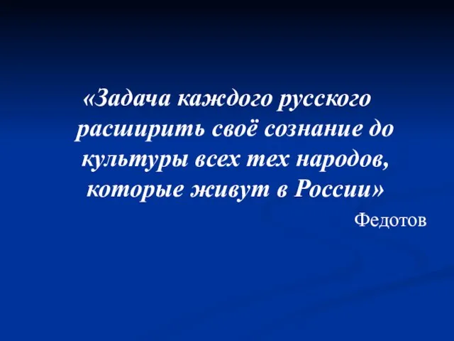 «Задача каждого русского расширить своё сознание до культуры всех тех народов, которые живут в России» Федотов