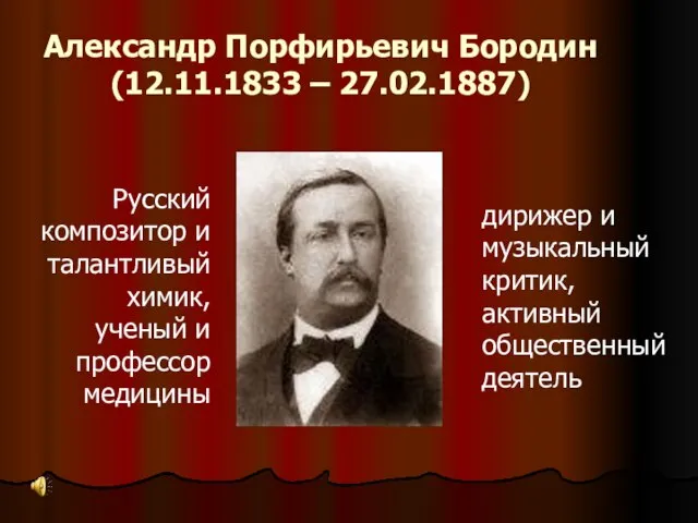 Александр Порфирьевич Бородин (12.11.1833 – 27.02.1887) Русский композитор и талантливый химик, ученый