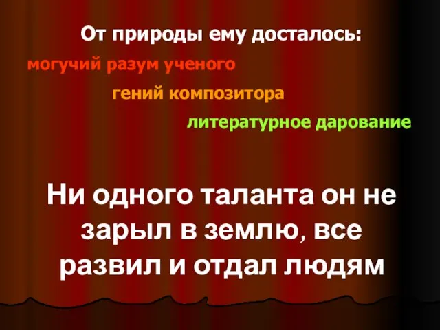 От природы ему досталось: могучий разум ученого гений композитора литературное дарование Ни