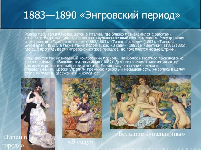 1883—1890 «Энгровский период» Ренуар побывал в Алжире, затем в Италии, где близко