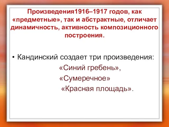 Произведения1916–1917 годов, как «предметные», так и абстрактные, отличает динамичность, активность композиционного построения.