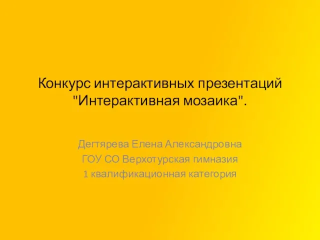 Конкурс интерактивных презентаций "Интерактивная мозаика". Дегтярева Елена Александровна ГОУ СО Верхотурская гимназия 1 квалификационная категория