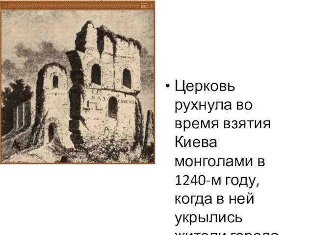 Церковь рухнула во время взятия Киева монголами в 1240-м году, когда в ней укрылись жители города.