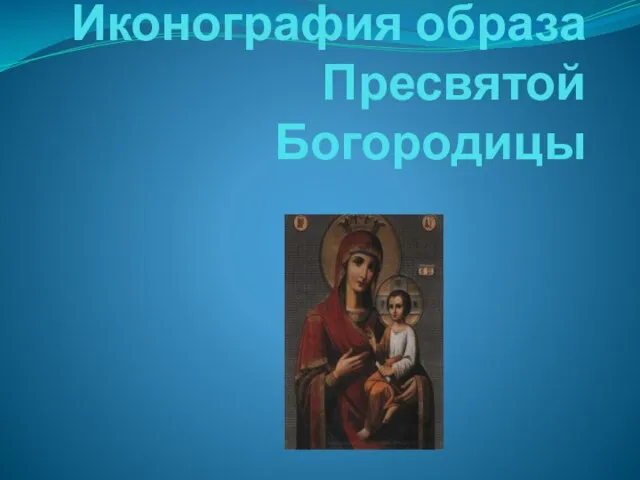 Презентация на тему Иконография образа Пресвятой Богородицы