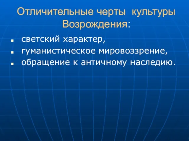 Отличительные черты культуры Возрождения: светский характер, гуманистическое мировоззрение, обращение к античному наследию.