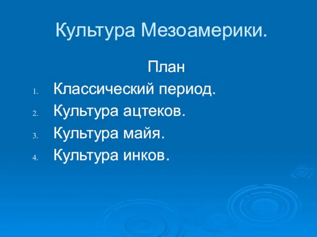 Культура Мезоамерики. План Классический период. Культура ацтеков. Культура майя. Культура инков.