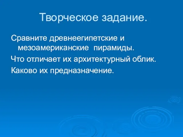 Творческое задание. Сравните древнеегипетские и мезоамериканские пирамиды. Что отличает их архитектурный облик. Каково их предназначение.