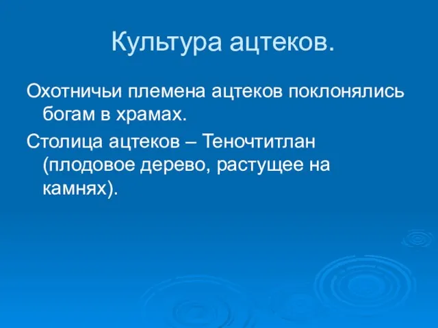 Культура ацтеков. Охотничьи племена ацтеков поклонялись богам в храмах. Столица ацтеков –