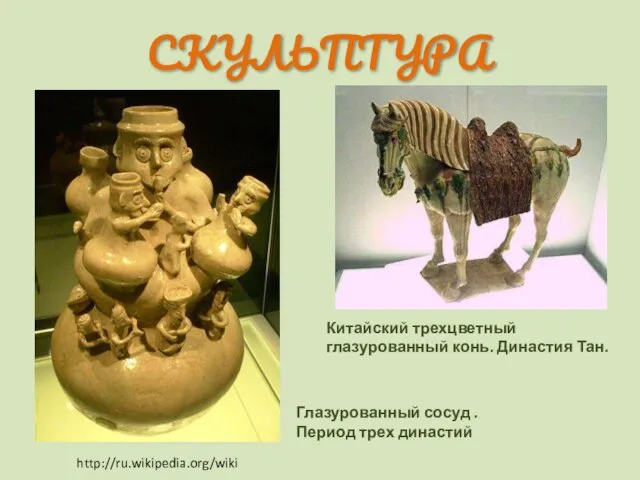 http://ru.wikipedia.org/wiki Глазурованный сосуд . Период трех династий Китайский трехцветный глазурованный конь. Династия Тан. СКУЛЬПТУРА