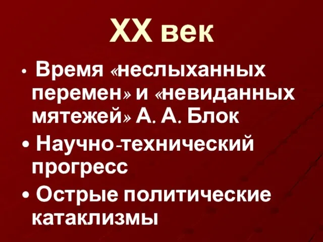 ХХ век Время «неслыханных перемен» и «невиданных мятежей» А. А. Блок Научно-технический прогресс Острые политические катаклизмы