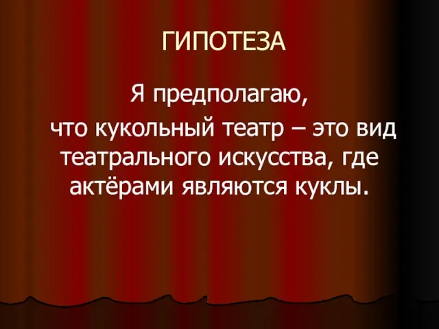 ГИПОТЕЗА Я предполагаю, что кукольный театр – это вид театрального искусства, где актёрами являются куклы.