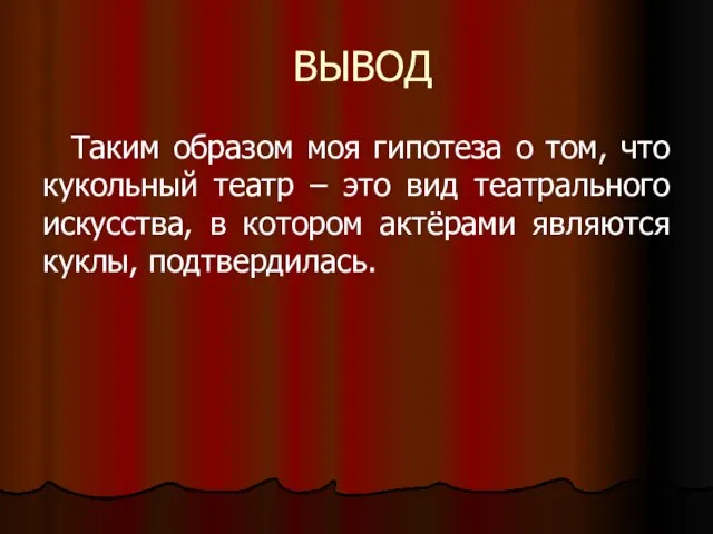 ВЫВОД Таким образом моя гипотеза о том, что кукольный театр – это